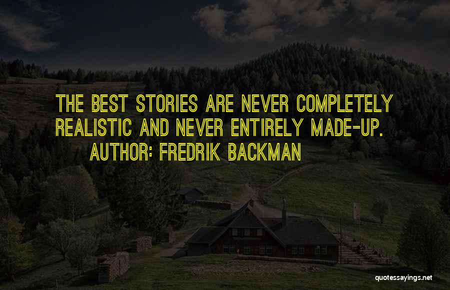 Fredrik Backman Quotes: The Best Stories Are Never Completely Realistic And Never Entirely Made-up.