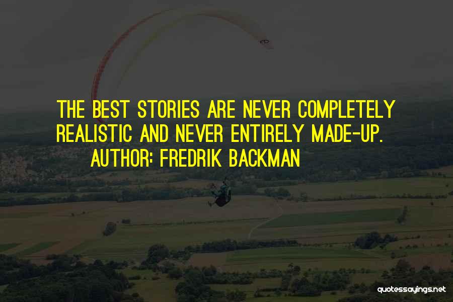 Fredrik Backman Quotes: The Best Stories Are Never Completely Realistic And Never Entirely Made-up.