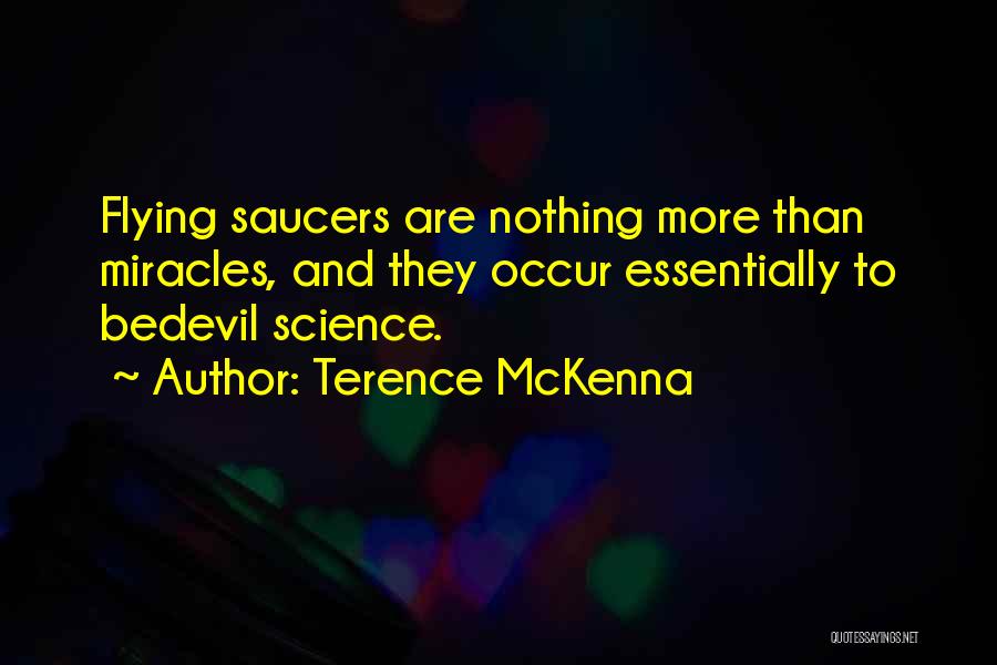 Terence McKenna Quotes: Flying Saucers Are Nothing More Than Miracles, And They Occur Essentially To Bedevil Science.