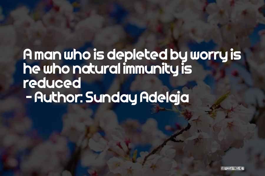 Sunday Adelaja Quotes: A Man Who Is Depleted By Worry Is He Who Natural Immunity Is Reduced
