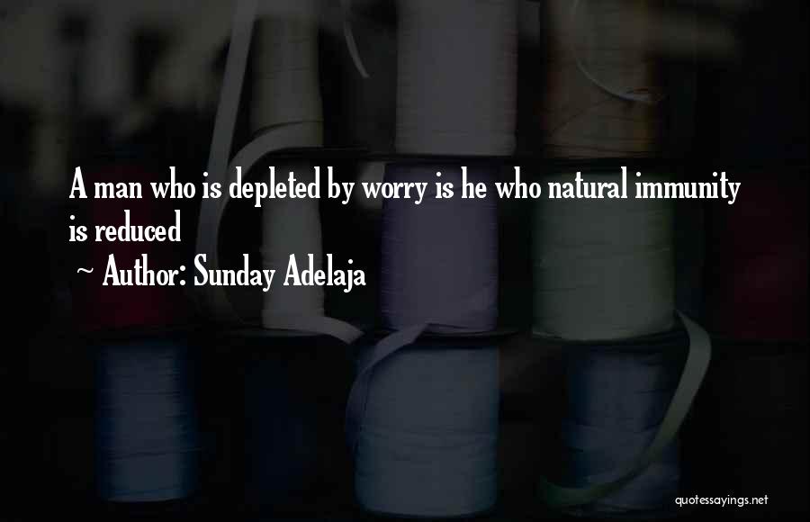 Sunday Adelaja Quotes: A Man Who Is Depleted By Worry Is He Who Natural Immunity Is Reduced