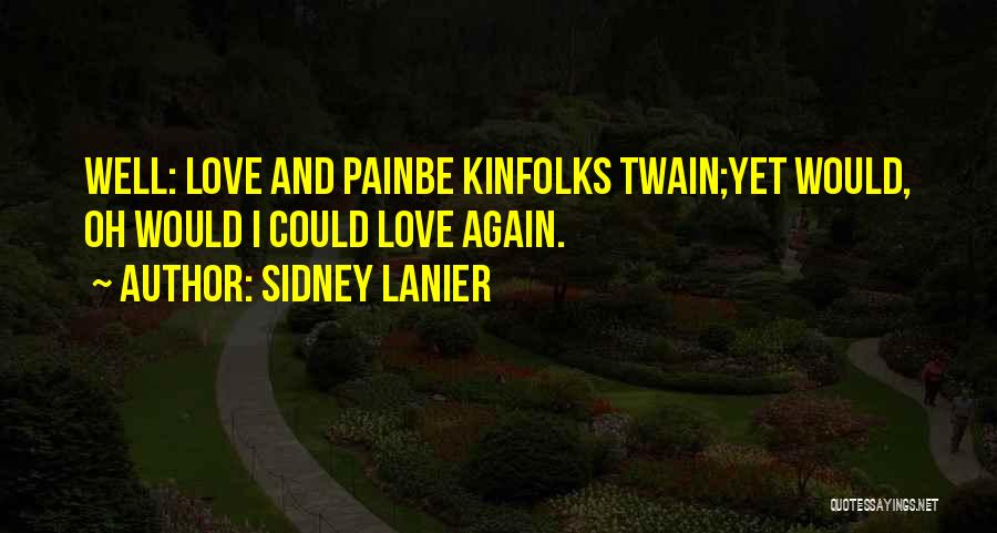 Sidney Lanier Quotes: Well: Love And Painbe Kinfolks Twain;yet Would, Oh Would I Could Love Again.