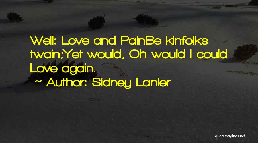 Sidney Lanier Quotes: Well: Love And Painbe Kinfolks Twain;yet Would, Oh Would I Could Love Again.