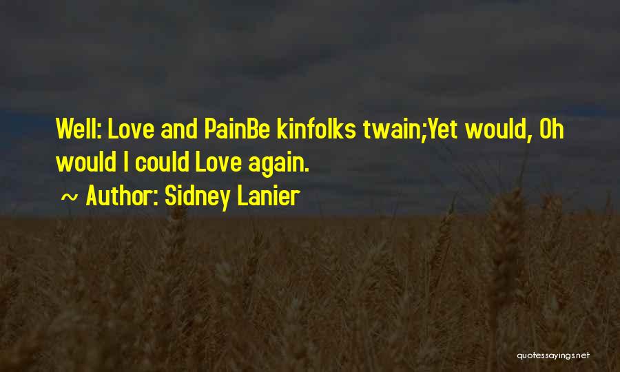 Sidney Lanier Quotes: Well: Love And Painbe Kinfolks Twain;yet Would, Oh Would I Could Love Again.