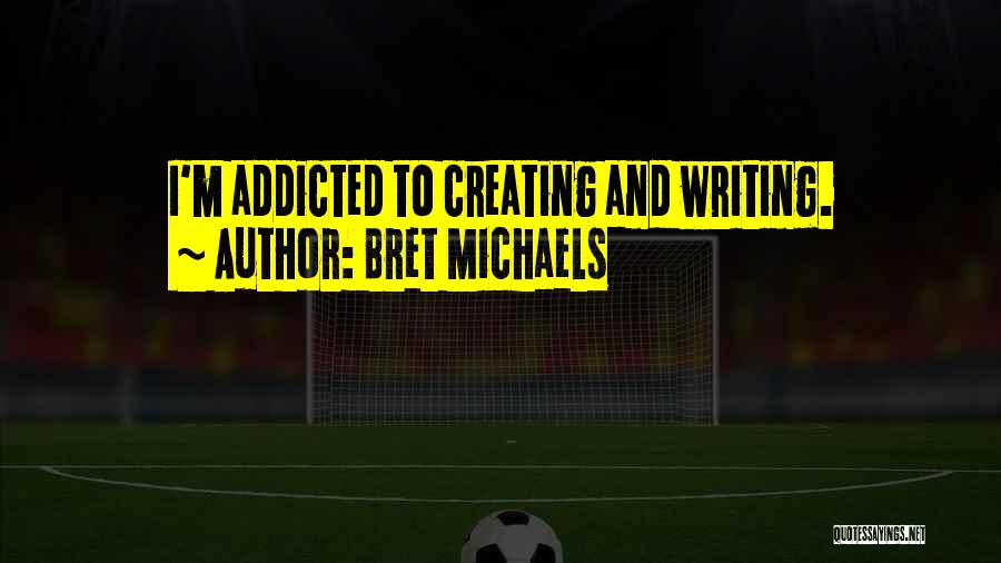 Bret Michaels Quotes: I'm Addicted To Creating And Writing.