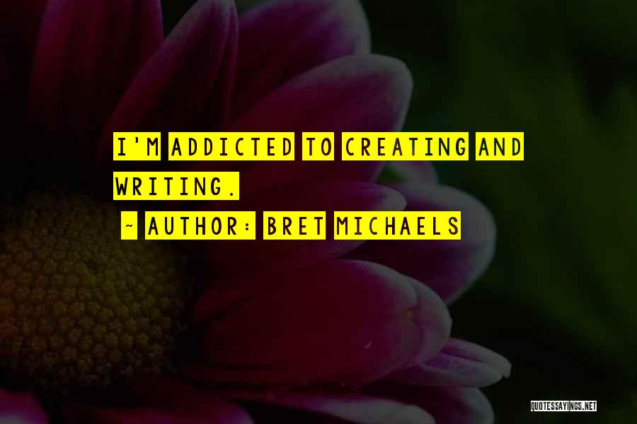 Bret Michaels Quotes: I'm Addicted To Creating And Writing.