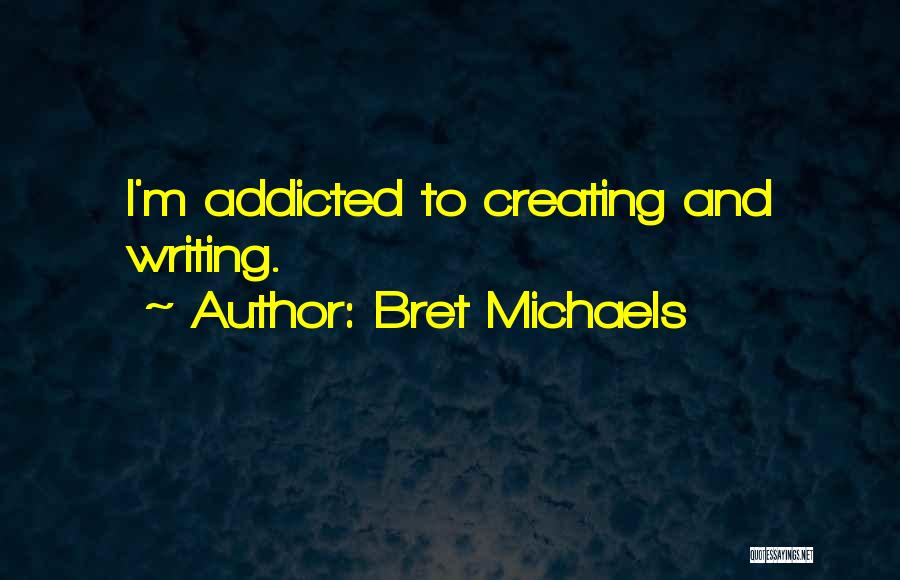 Bret Michaels Quotes: I'm Addicted To Creating And Writing.