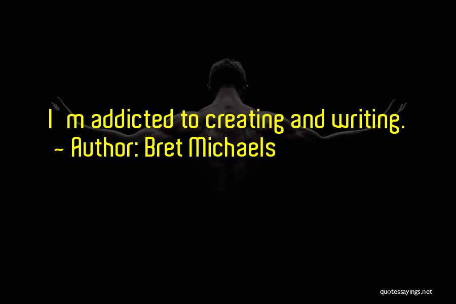 Bret Michaels Quotes: I'm Addicted To Creating And Writing.