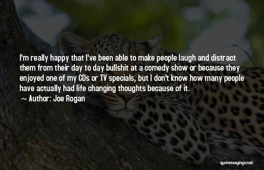 Joe Rogan Quotes: I'm Really Happy That I've Been Able To Make People Laugh And Distract Them From Their Day To Day Bullshit