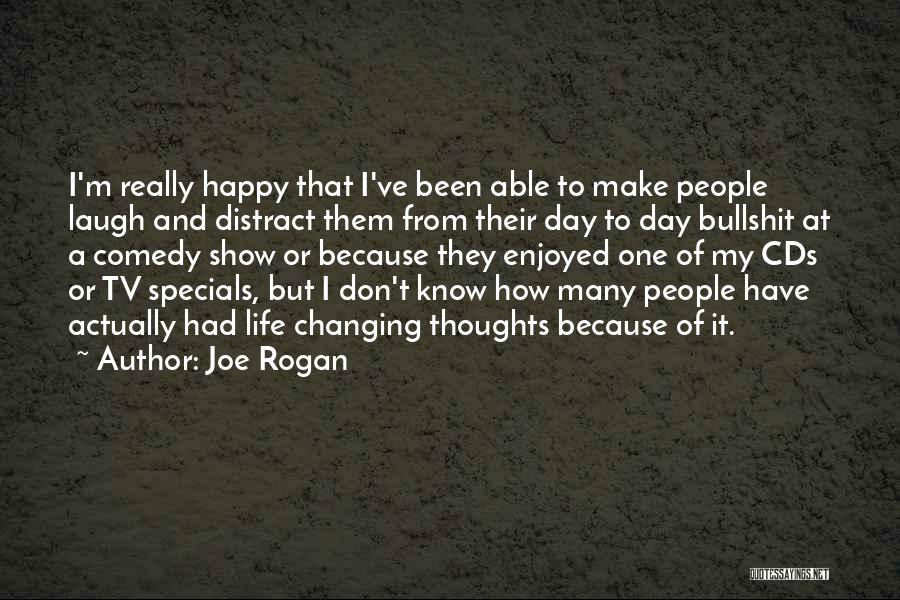 Joe Rogan Quotes: I'm Really Happy That I've Been Able To Make People Laugh And Distract Them From Their Day To Day Bullshit