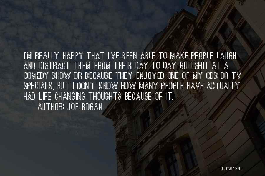 Joe Rogan Quotes: I'm Really Happy That I've Been Able To Make People Laugh And Distract Them From Their Day To Day Bullshit