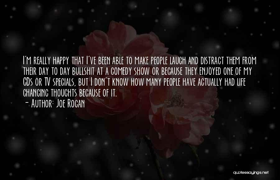 Joe Rogan Quotes: I'm Really Happy That I've Been Able To Make People Laugh And Distract Them From Their Day To Day Bullshit