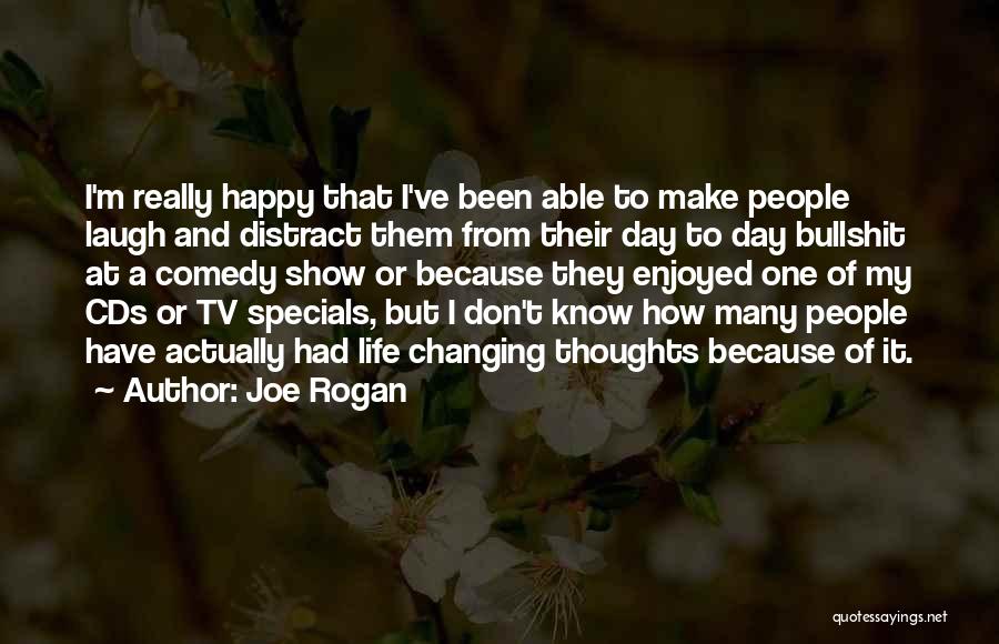 Joe Rogan Quotes: I'm Really Happy That I've Been Able To Make People Laugh And Distract Them From Their Day To Day Bullshit