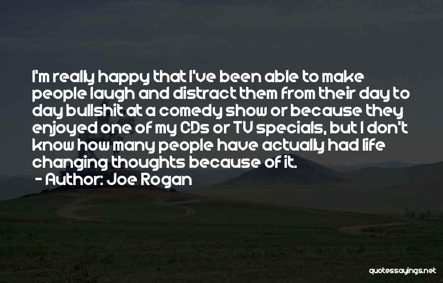 Joe Rogan Quotes: I'm Really Happy That I've Been Able To Make People Laugh And Distract Them From Their Day To Day Bullshit