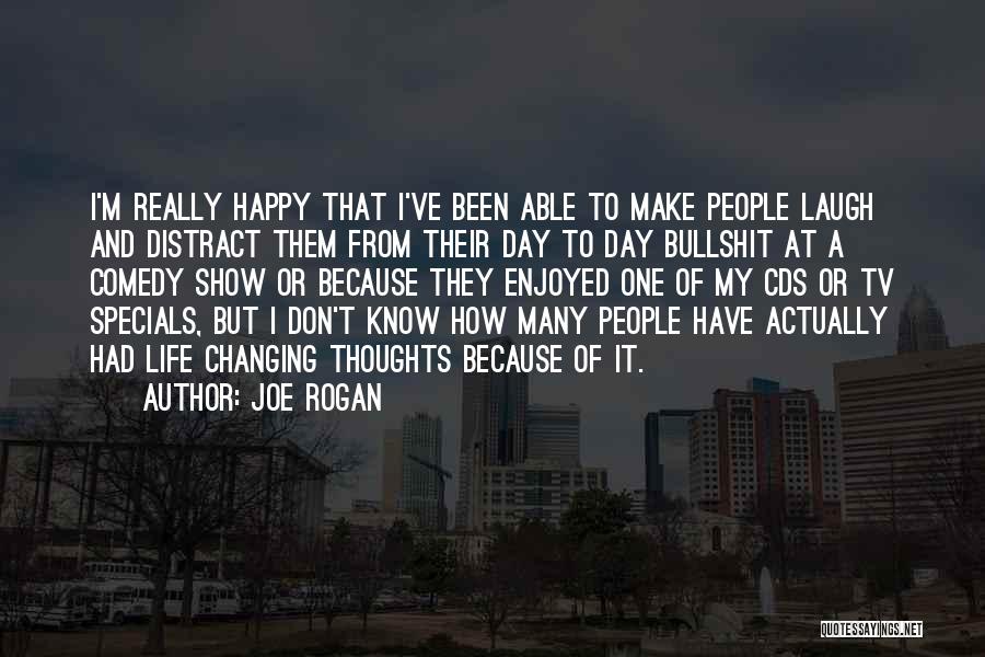 Joe Rogan Quotes: I'm Really Happy That I've Been Able To Make People Laugh And Distract Them From Their Day To Day Bullshit