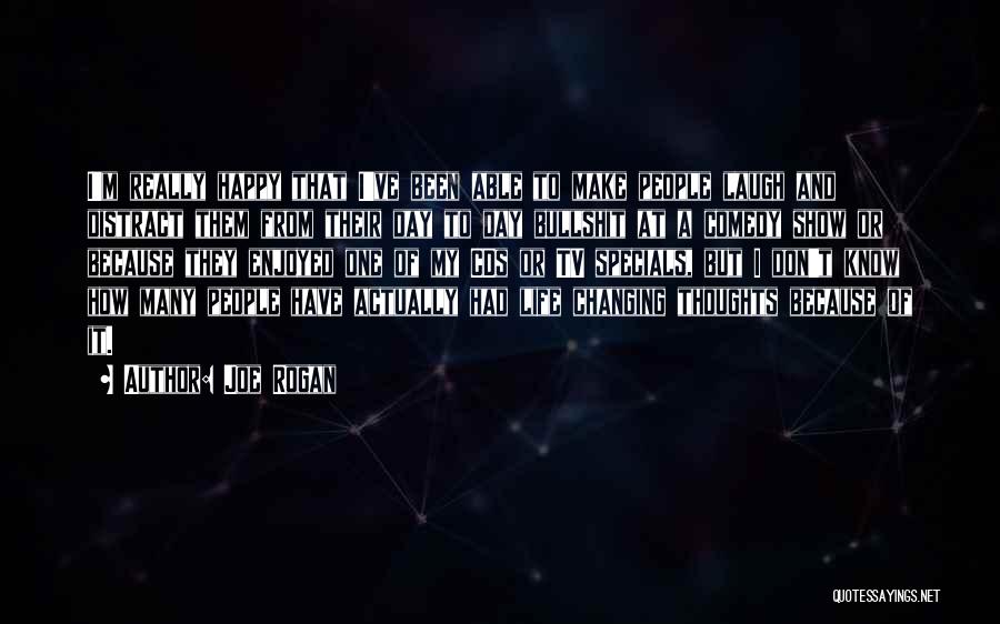 Joe Rogan Quotes: I'm Really Happy That I've Been Able To Make People Laugh And Distract Them From Their Day To Day Bullshit