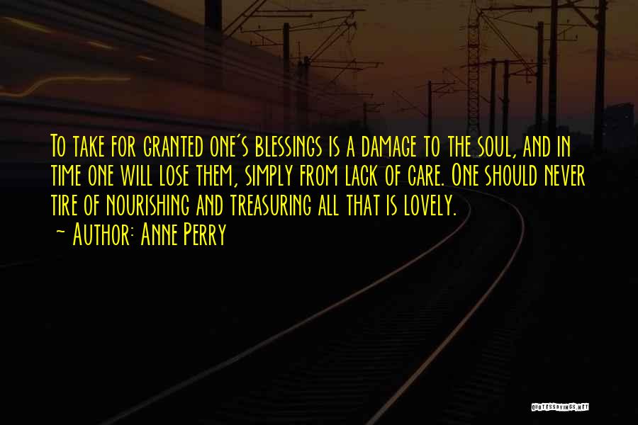 Anne Perry Quotes: To Take For Granted One's Blessings Is A Damage To The Soul, And In Time One Will Lose Them, Simply