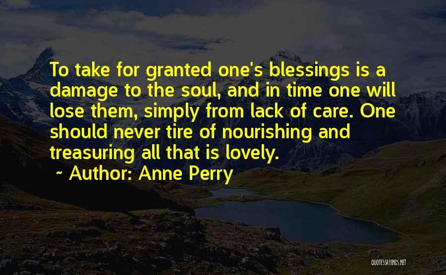 Anne Perry Quotes: To Take For Granted One's Blessings Is A Damage To The Soul, And In Time One Will Lose Them, Simply