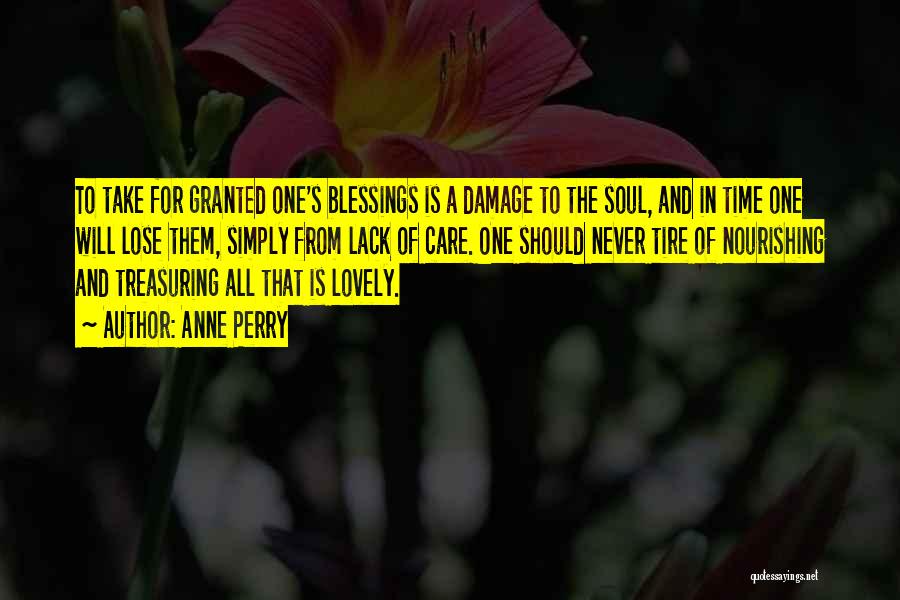 Anne Perry Quotes: To Take For Granted One's Blessings Is A Damage To The Soul, And In Time One Will Lose Them, Simply