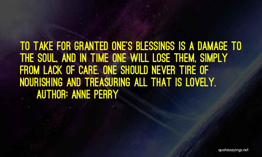 Anne Perry Quotes: To Take For Granted One's Blessings Is A Damage To The Soul, And In Time One Will Lose Them, Simply