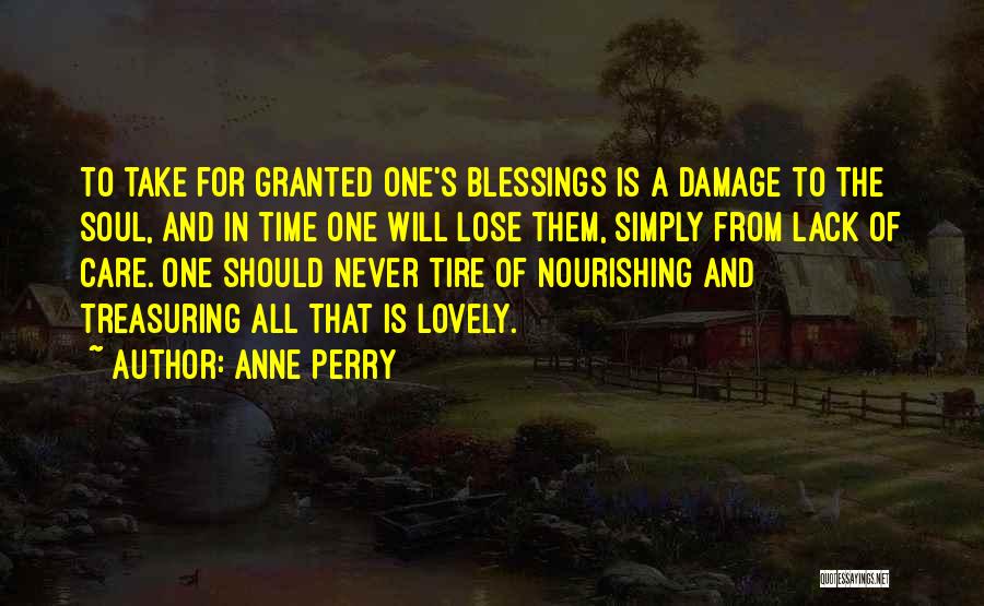 Anne Perry Quotes: To Take For Granted One's Blessings Is A Damage To The Soul, And In Time One Will Lose Them, Simply