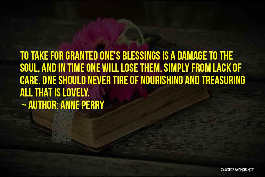 Anne Perry Quotes: To Take For Granted One's Blessings Is A Damage To The Soul, And In Time One Will Lose Them, Simply