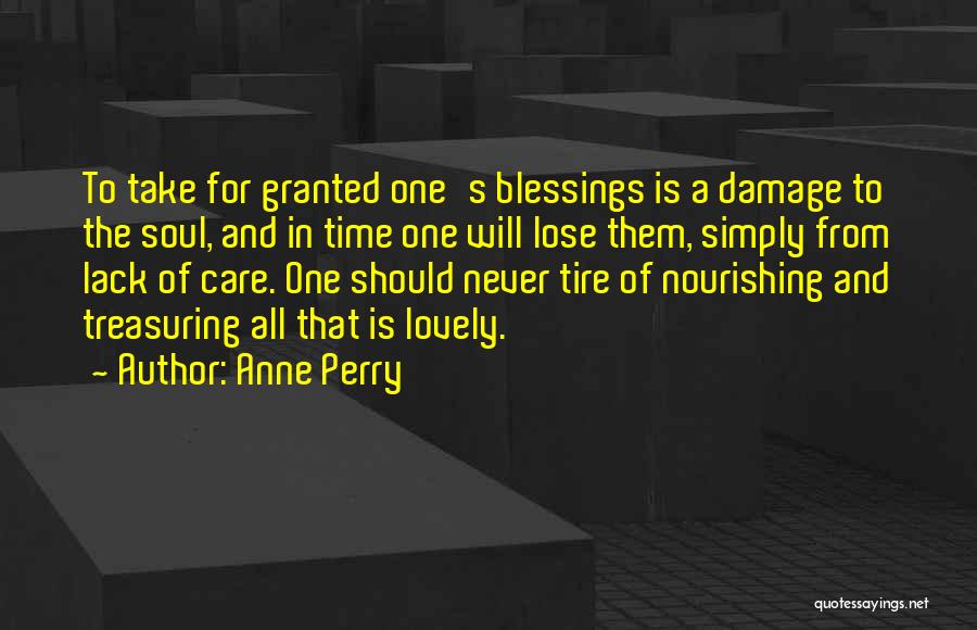 Anne Perry Quotes: To Take For Granted One's Blessings Is A Damage To The Soul, And In Time One Will Lose Them, Simply