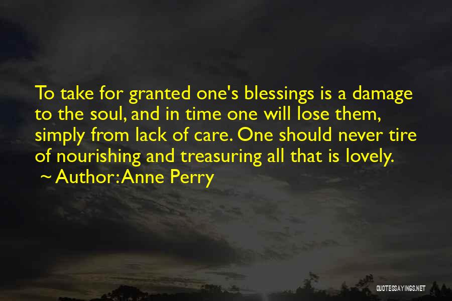 Anne Perry Quotes: To Take For Granted One's Blessings Is A Damage To The Soul, And In Time One Will Lose Them, Simply
