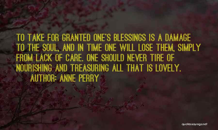 Anne Perry Quotes: To Take For Granted One's Blessings Is A Damage To The Soul, And In Time One Will Lose Them, Simply