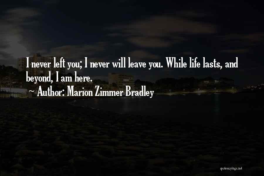 Marion Zimmer Bradley Quotes: I Never Left You; I Never Will Leave You. While Life Lasts, And Beyond, I Am Here.