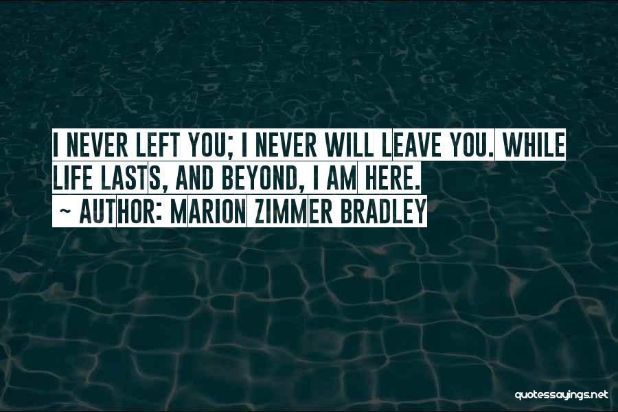 Marion Zimmer Bradley Quotes: I Never Left You; I Never Will Leave You. While Life Lasts, And Beyond, I Am Here.