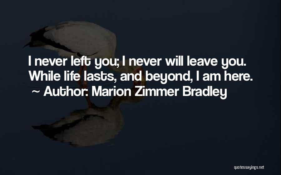 Marion Zimmer Bradley Quotes: I Never Left You; I Never Will Leave You. While Life Lasts, And Beyond, I Am Here.