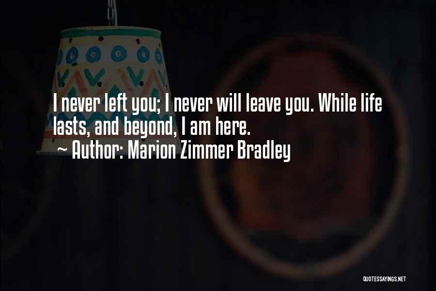 Marion Zimmer Bradley Quotes: I Never Left You; I Never Will Leave You. While Life Lasts, And Beyond, I Am Here.