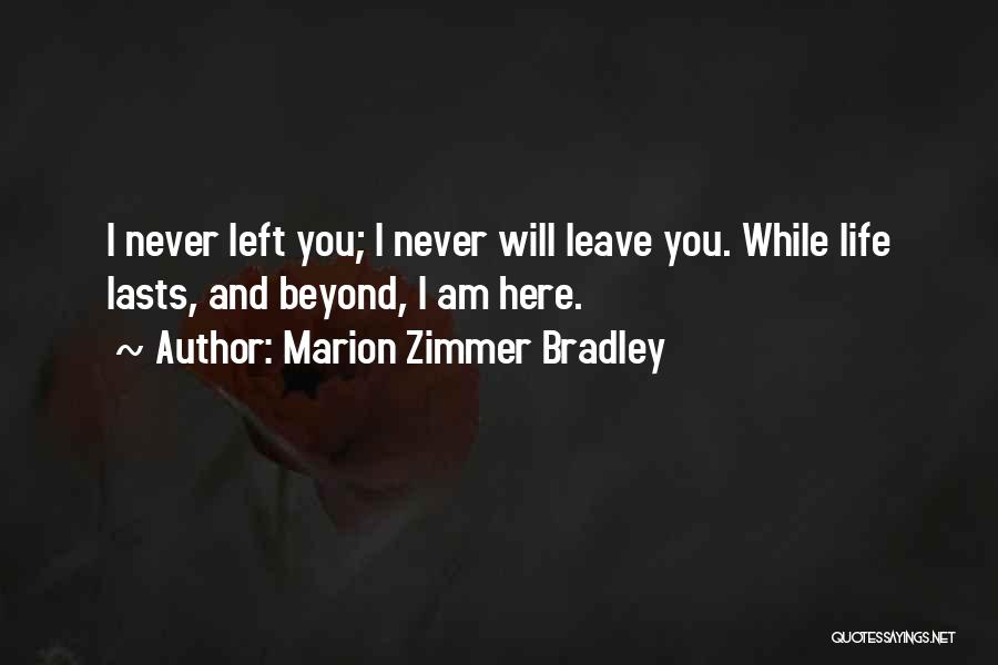 Marion Zimmer Bradley Quotes: I Never Left You; I Never Will Leave You. While Life Lasts, And Beyond, I Am Here.