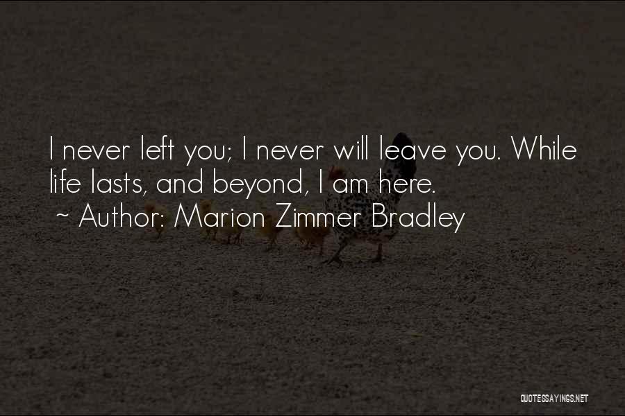 Marion Zimmer Bradley Quotes: I Never Left You; I Never Will Leave You. While Life Lasts, And Beyond, I Am Here.