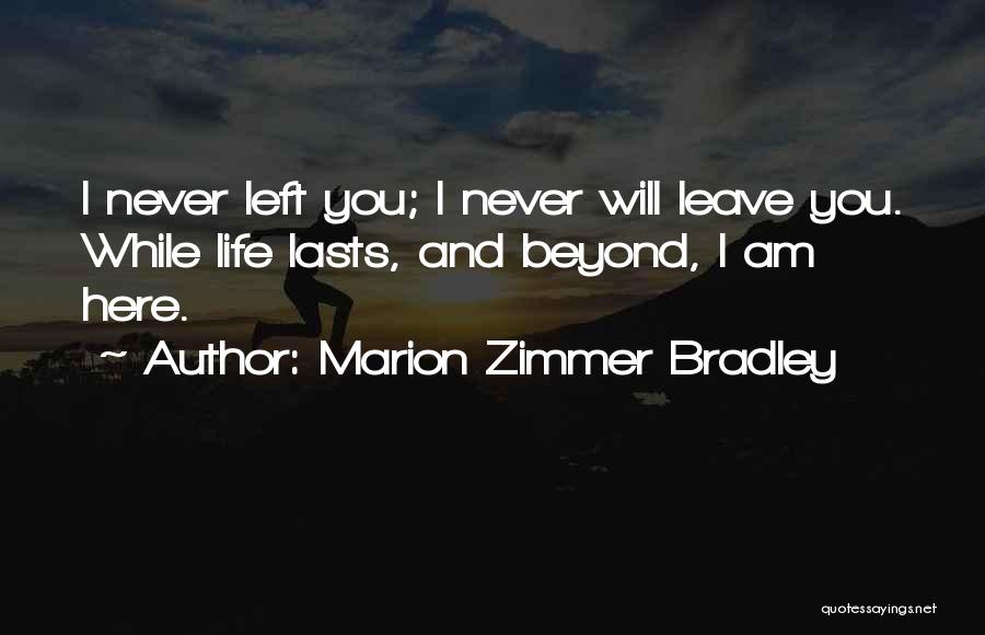 Marion Zimmer Bradley Quotes: I Never Left You; I Never Will Leave You. While Life Lasts, And Beyond, I Am Here.