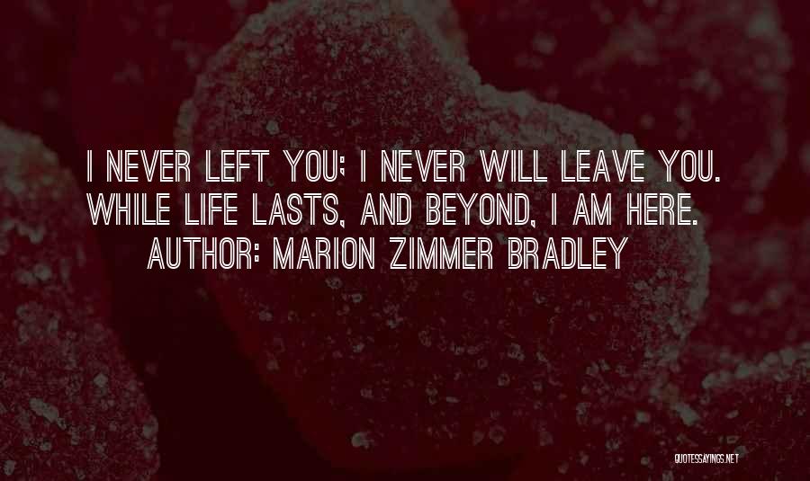 Marion Zimmer Bradley Quotes: I Never Left You; I Never Will Leave You. While Life Lasts, And Beyond, I Am Here.