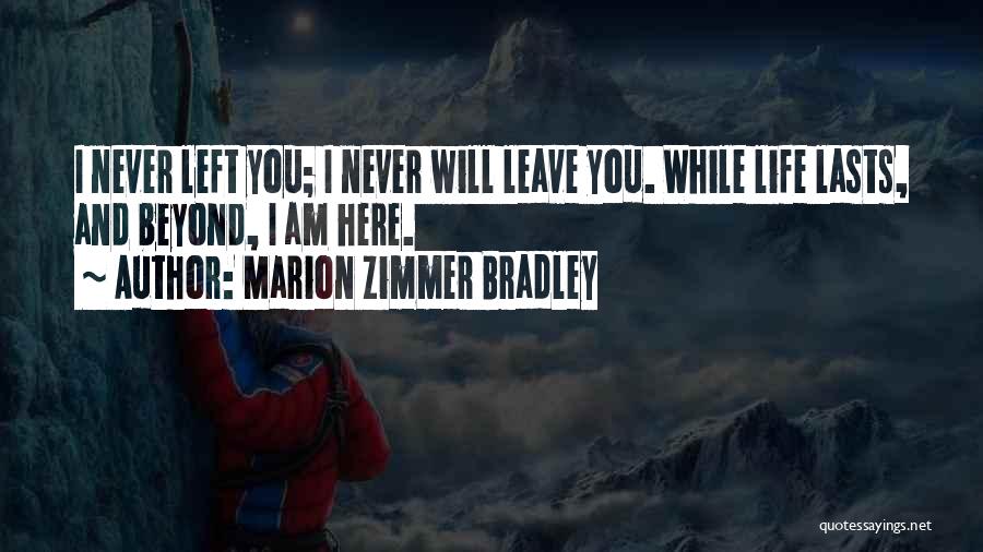 Marion Zimmer Bradley Quotes: I Never Left You; I Never Will Leave You. While Life Lasts, And Beyond, I Am Here.