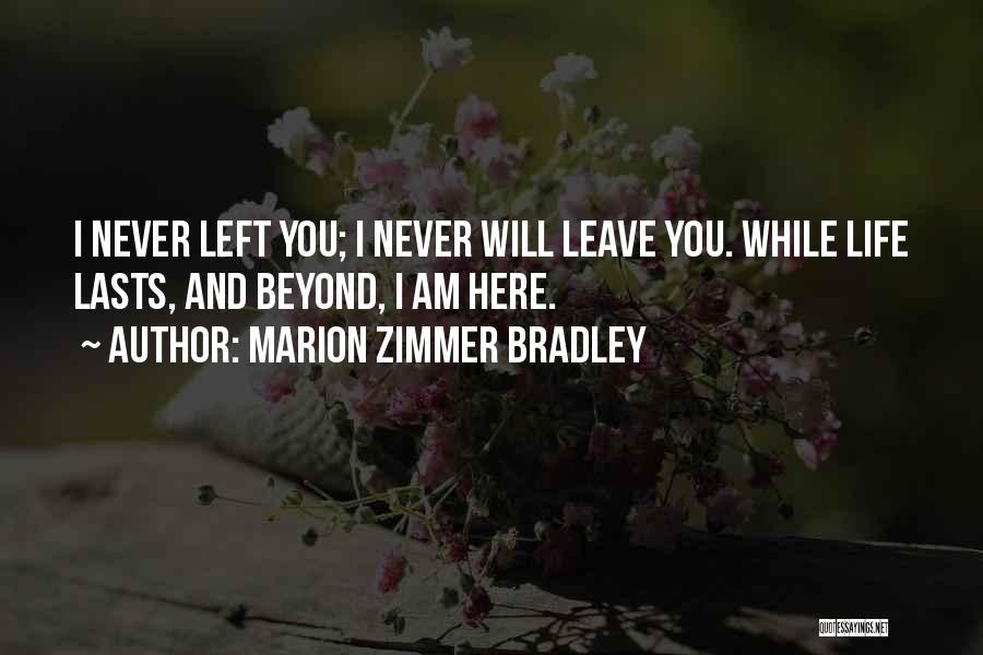 Marion Zimmer Bradley Quotes: I Never Left You; I Never Will Leave You. While Life Lasts, And Beyond, I Am Here.