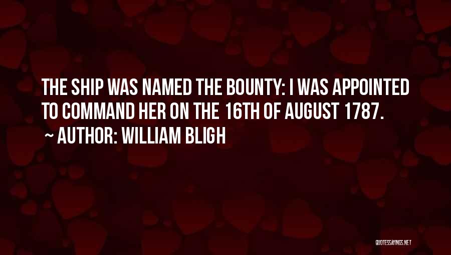 William Bligh Quotes: The Ship Was Named The Bounty: I Was Appointed To Command Her On The 16th Of August 1787.