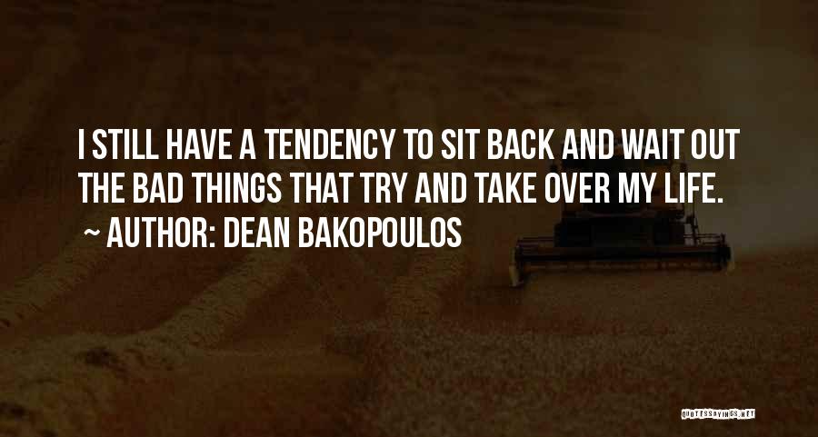 Dean Bakopoulos Quotes: I Still Have A Tendency To Sit Back And Wait Out The Bad Things That Try And Take Over My