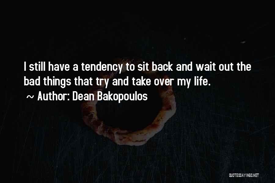 Dean Bakopoulos Quotes: I Still Have A Tendency To Sit Back And Wait Out The Bad Things That Try And Take Over My