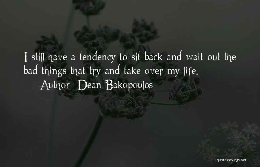 Dean Bakopoulos Quotes: I Still Have A Tendency To Sit Back And Wait Out The Bad Things That Try And Take Over My