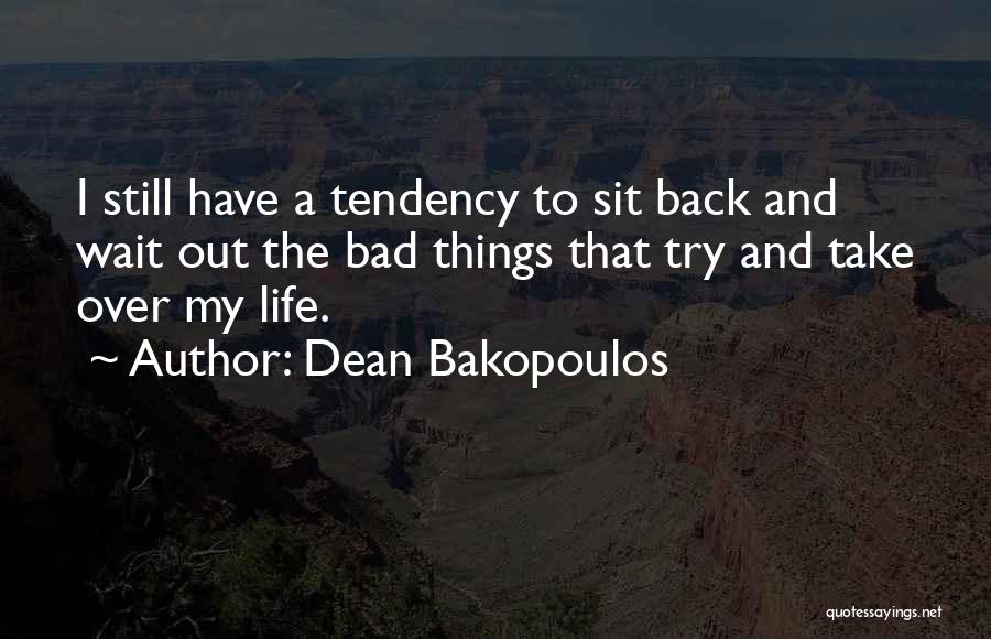 Dean Bakopoulos Quotes: I Still Have A Tendency To Sit Back And Wait Out The Bad Things That Try And Take Over My