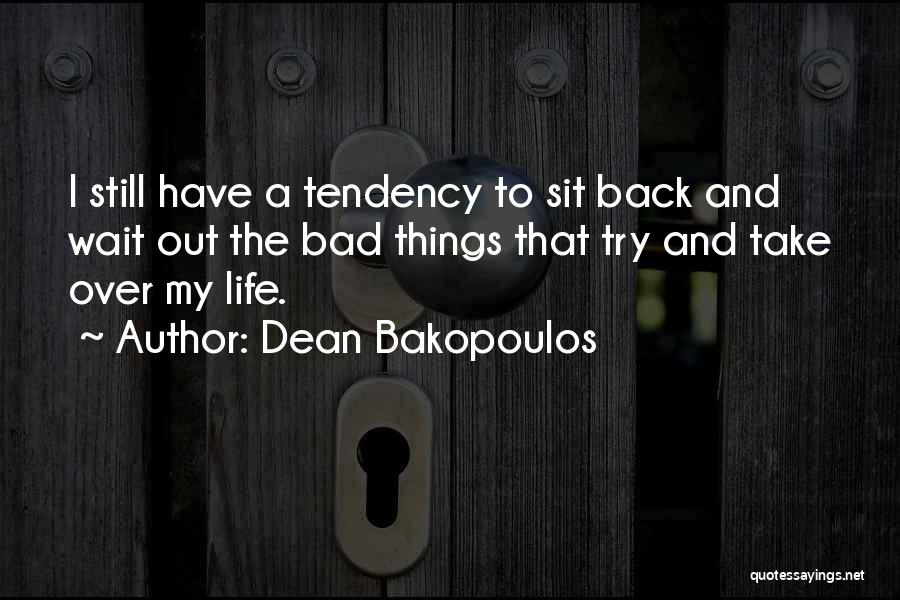 Dean Bakopoulos Quotes: I Still Have A Tendency To Sit Back And Wait Out The Bad Things That Try And Take Over My