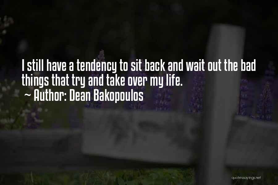 Dean Bakopoulos Quotes: I Still Have A Tendency To Sit Back And Wait Out The Bad Things That Try And Take Over My