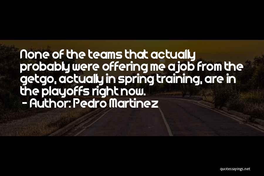 Pedro Martinez Quotes: None Of The Teams That Actually Probably Were Offering Me A Job From The Getgo, Actually In Spring Training, Are