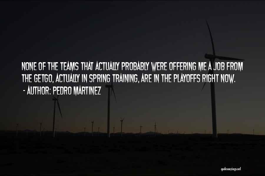 Pedro Martinez Quotes: None Of The Teams That Actually Probably Were Offering Me A Job From The Getgo, Actually In Spring Training, Are