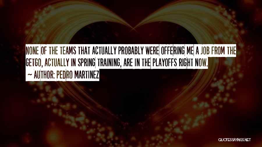 Pedro Martinez Quotes: None Of The Teams That Actually Probably Were Offering Me A Job From The Getgo, Actually In Spring Training, Are