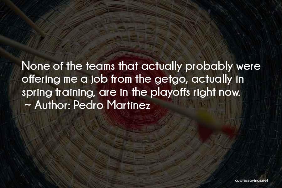 Pedro Martinez Quotes: None Of The Teams That Actually Probably Were Offering Me A Job From The Getgo, Actually In Spring Training, Are